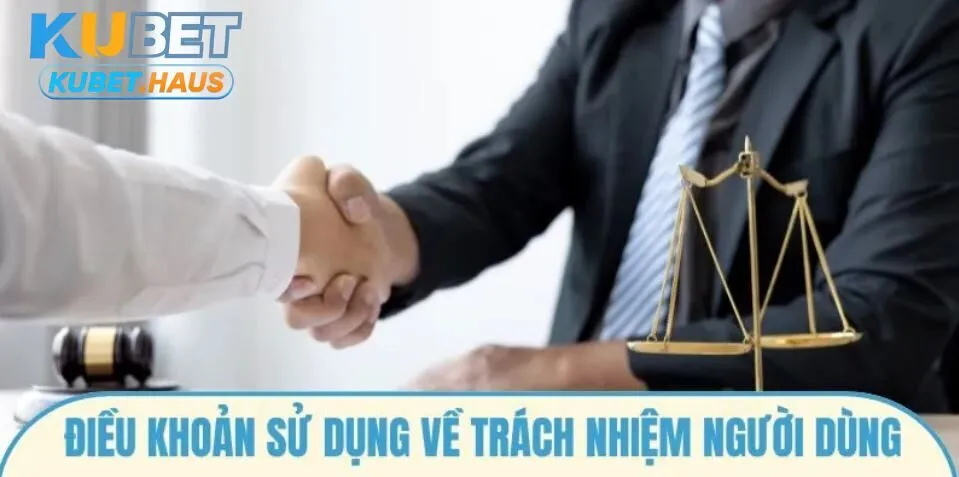Điều Khoản Sử Dụng Kubet về trách nhiệm người dùng