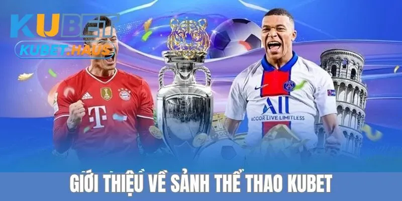 Tìm hiểu thông tin cơ bản về sảnh thể thao Kubet